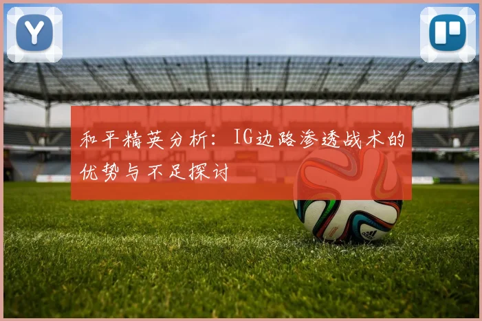 和平精英分析：IG边路渗透战术的优势与不足探讨
