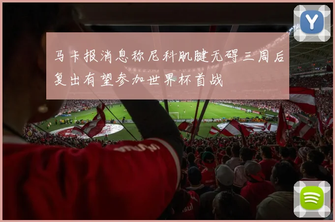 马卡报消息称尼科肌腱无碍三周后复出有望参加世界杯首战