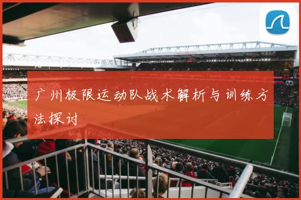 广州极限运动队战术解析与训练方法探讨