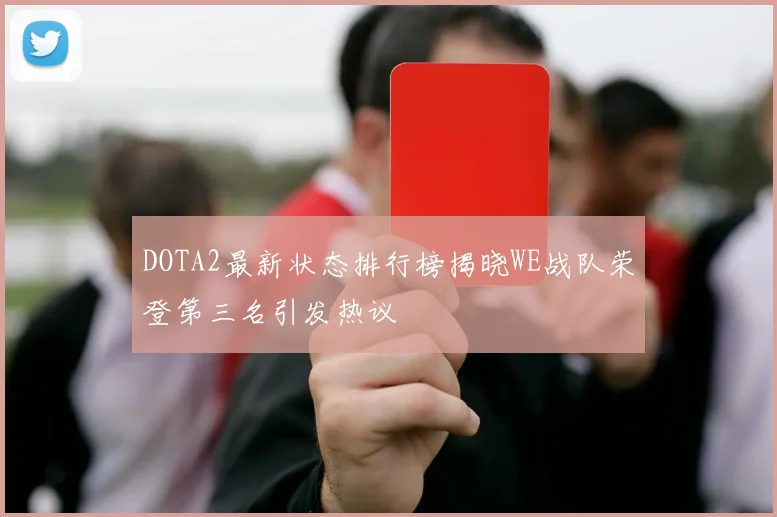 DOTA2最新状态排行榜揭晓WE战队荣登第三名引发热议