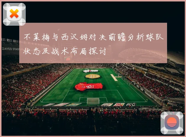 不莱梅与西汉姆对决前瞻分析球队状态及战术布局探讨
