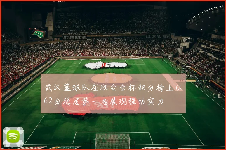 武汉篮球队在联合会杯积分榜上以62分稳居第一名展现强劲实力